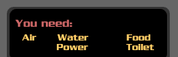 You need: air, water, food, power, toilet